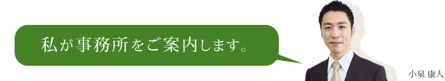 私が事務所をご案内します。小泉 康人